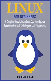 Linux For Beginners: A Complete Guide To Learn Linux Operating System, From Scratch To Bash Scripting And Shell Programm