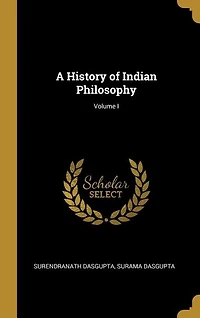 A History of Indian Philosophy; Volume I