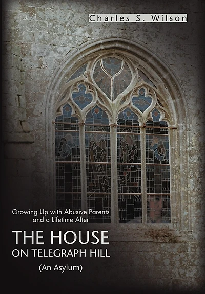 The House On Telegraph Hill: Growing Up with Abusive Parents and a Lifetime After