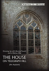 The House On Telegraph Hill: Growing Up with Abusive Parents and a Lifetime After
