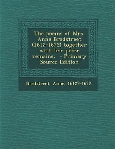 The poems of Mrs. Anne Bradstreet (1612-1672) together with her prose remains;  - Primary Source Edition