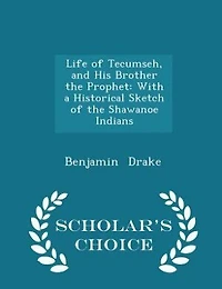 Life of Tecumseh, and His Brother the Prophet: With a Historical Sketch of the Shawanoe Indians