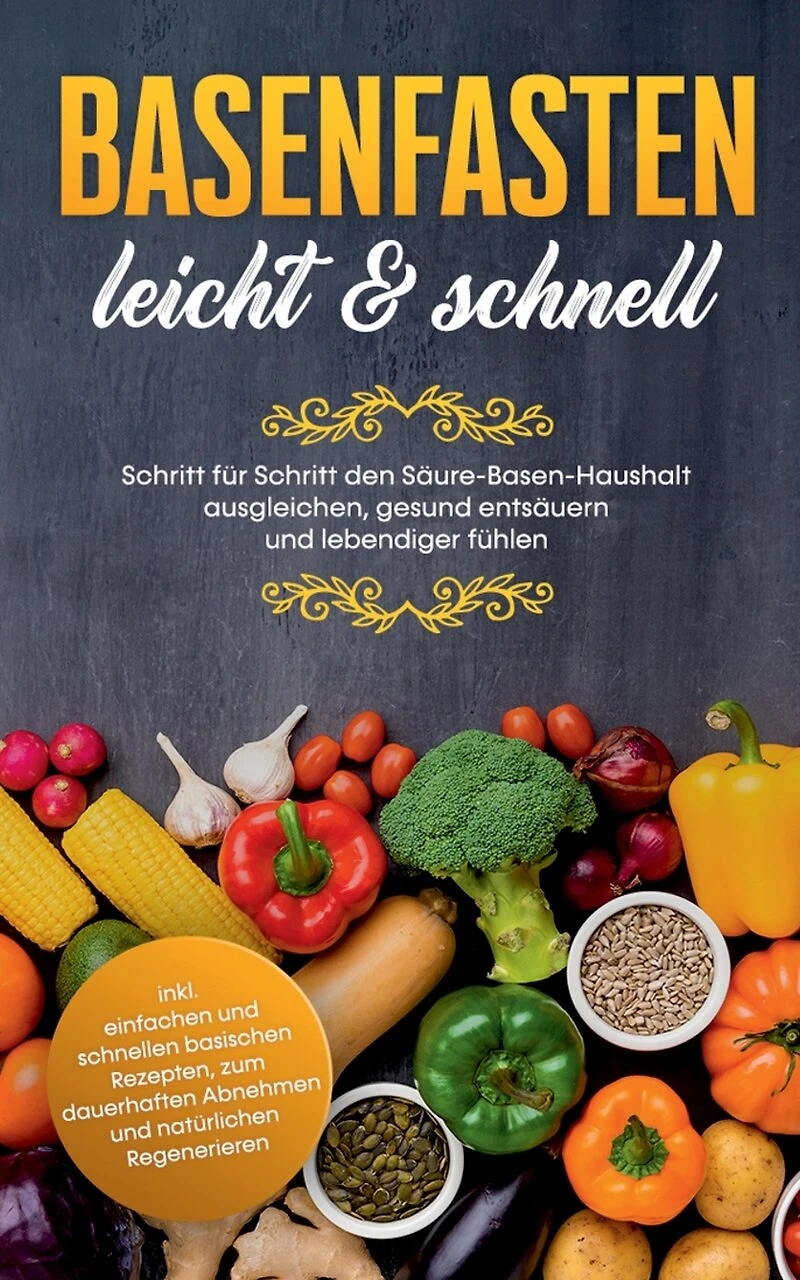 Basenfasten - leicht & schnell: Schritt für den Säure-Basen-Haushalt ausgleichen, gesund entsäuern und lebendiger fühlen: inkl. einfachen schnellen basischen Rezepten, zum dauerhaften Abnehmen natürlichen Regenerieren