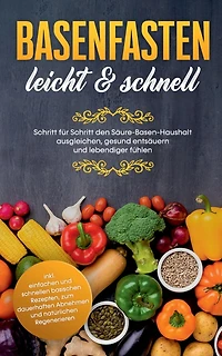 Basenfasten - leicht & schnell: Schritt für den Säure-Basen-Haushalt ausgleichen, gesund entsäuern und lebendiger fühlen: inkl. einfachen schnellen basischen Rezepten, zum dauerhaften Abnehmen natürlichen Regenerieren