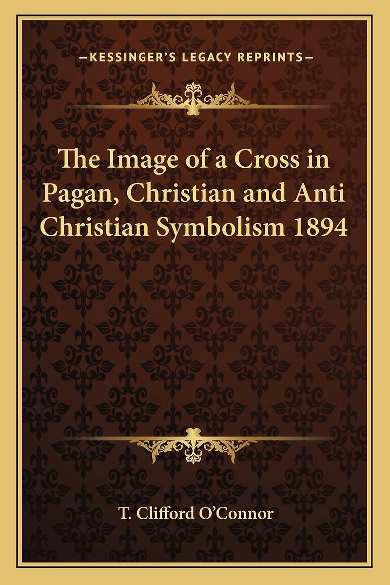 The Image of a Cross in Pagan, Christian and Anti Christian Symbolism 1894