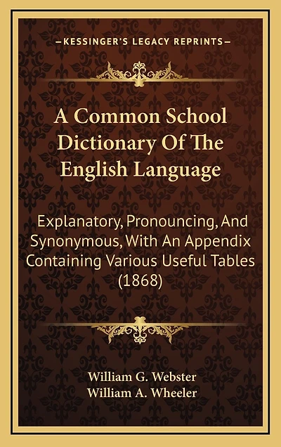 A Common School Dictionary Of The English Language: Explanatory, Pronouncing, And Synonymous, With An Appendix Containing Various Useful Tables (1868)
