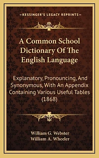A Common School Dictionary Of The English Language: Explanatory, Pronouncing, And Synonymous, With An Appendix Containing Various Useful Tables (1868)