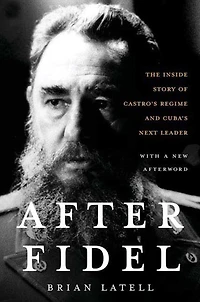 After Fidel: The Inside Story of Castro's Regime and Cuba's Next Leader