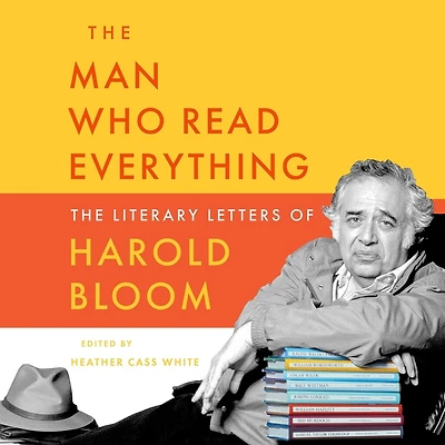 The Man Who Read Everything: Literary Letters of Harold Bloom