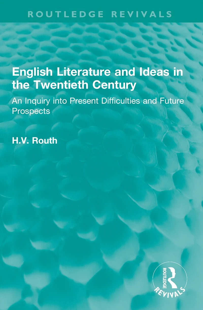 English Literature and Ideas the Twentieth Century: An Inquiry into Present Difficulties Future Prospects
