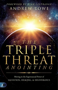 the Triple Threat Anointing: Moving Supernatural Power of Salvation, Healing and Deliverance