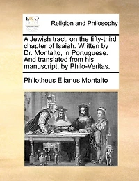 A Jewish tract, on the fifty-third chapter of Isaiah. Written by Dr. Montalto, in Portuguese. And translated from his manuscript, by Philo-Veritas.