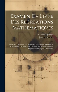 Examen Dv Livre Des Recreations Mathematiqves: Et De Ses Problemes En Geometrie, Mechanique, Optique, & Catoptrique. Où Sont Aussi Discutées & Restablies Plusieurs Experiences Physiques Y Proposees