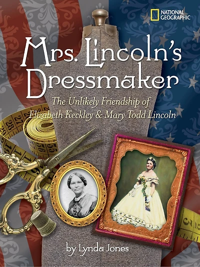 Mrs. Lincoln's Dressmaker: The Unlikely Friendship Of Elizabeth Keckley And Mary Todd Lincoln