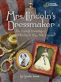 Mrs. Lincoln's Dressmaker: The Unlikely Friendship Of Elizabeth Keckley And Mary Todd Lincoln