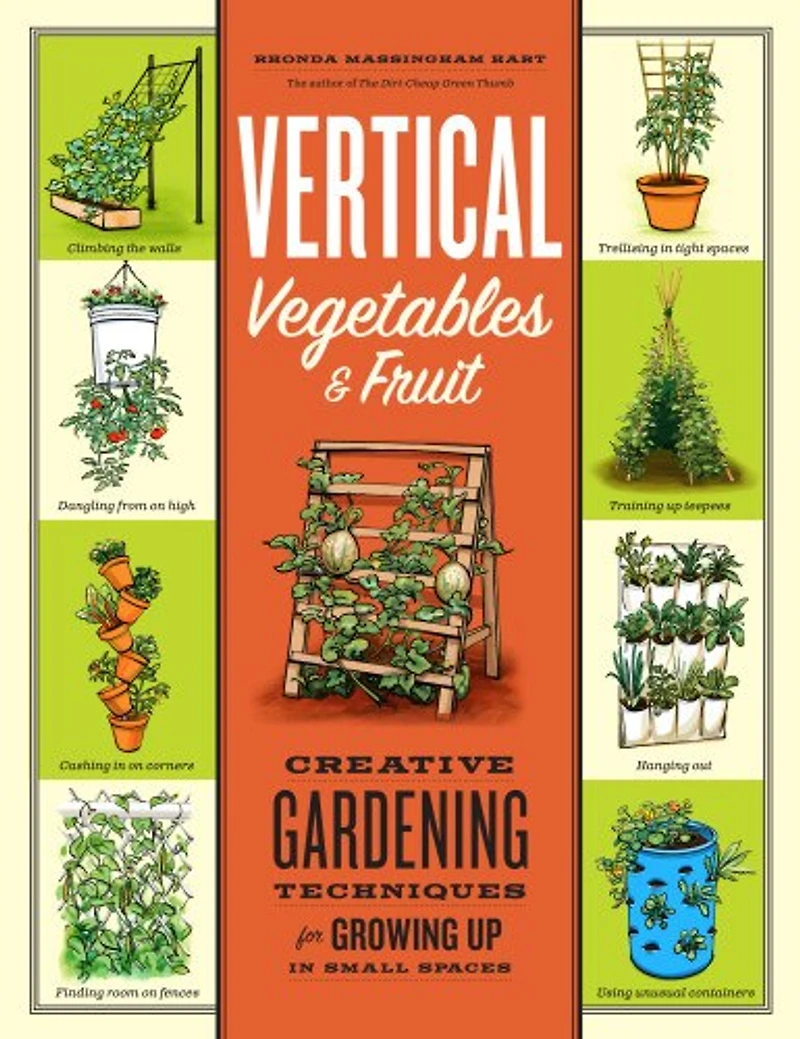 Vertical Vegetables & Fruit: Creative Gardening Techniques for Growing Up Small Spaces