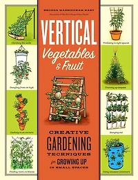 Vertical Vegetables & Fruit: Creative Gardening Techniques for Growing Up Small Spaces
