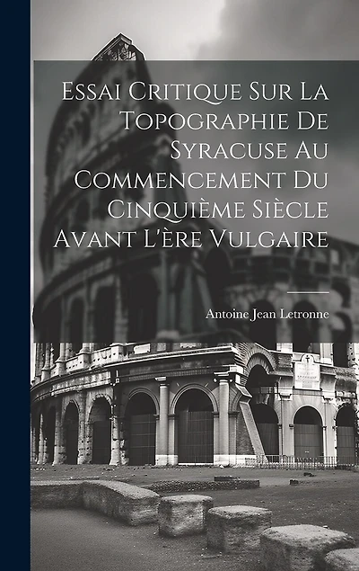 Essai Critique Sur La Topographie De Syracuse Au Commencement Du Cinquième Siècle Avant L'ère Vulgaire