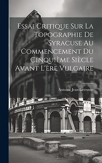 Essai Critique Sur La Topographie De Syracuse Au Commencement Du Cinquième Siècle Avant L'ère Vulgaire