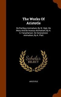 The Works Of Aristotle: De Partibus Animalium, By W. Ogle. Motu And Incessu A. S. Farquharson. Gener