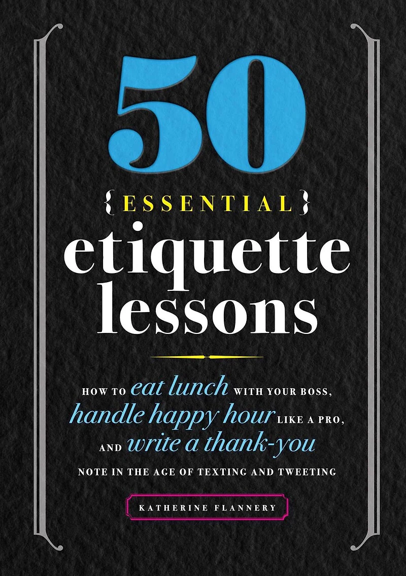 50 Essential Etiquette Lessons: How to Eat Lunch with Your Boss, Handle Happy Hour Like a Pro, and Write Thank You Note the Age of Texting Tweeting