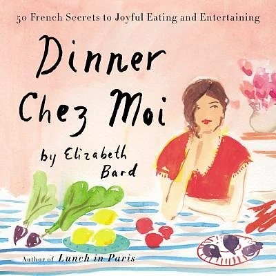 Dinner Chez Moi: 50 French Secrets To Joyful Eating And Entertaining