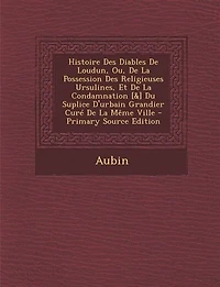 Histoire des Diables de Loudun, ou la Possession Religieuses Ursulines, Et Condamnation du Suplice d'Urbain Grandier, Curé Même Ville (Classic Reprint)