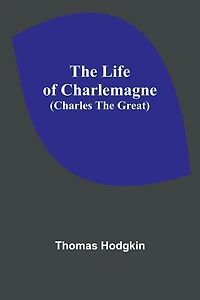 The Life of Charlemagne (Charles the Great)