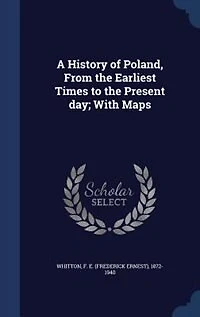A History of Poland, From the Earliest Times to Present day; With Maps