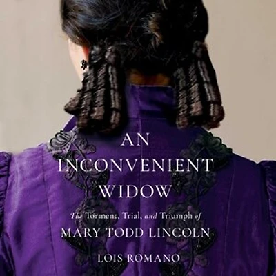 An Inconvenient Widow: The Torment, Trial, and Triumph of Mary Todd Lincoln