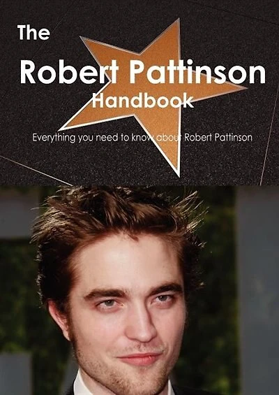 The Robert Pattinson Handbook - Everything You Need To Know About Robert Pattinson