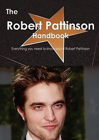 The Robert Pattinson Handbook - Everything You Need To Know About Robert Pattinson