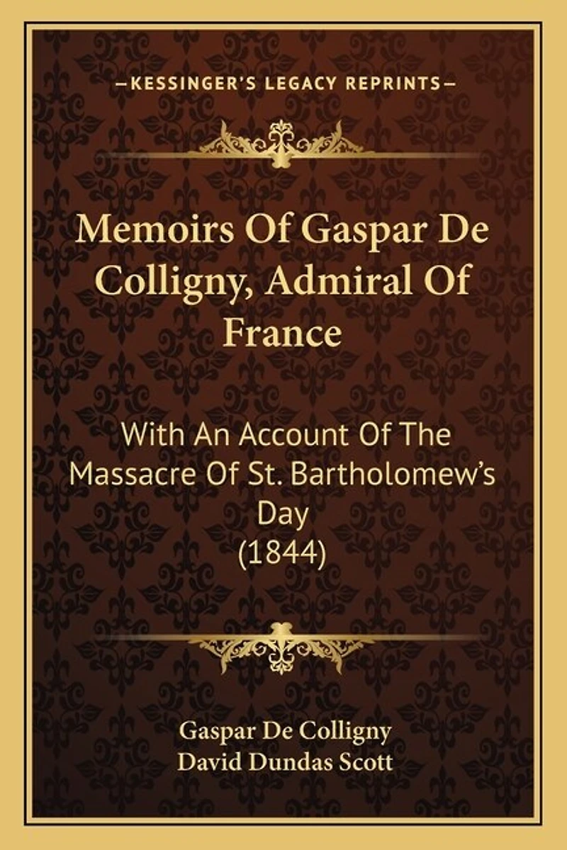 Memoirs Of Gaspar De Colligny, Admiral Of France: With An Account Of The Massacre Of St. Bartholomew's Day (1844)