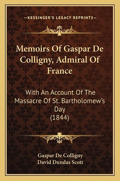 Memoirs Of Gaspar De Colligny, Admiral Of France: With An Account Of The Massacre Of St. Bartholomew's Day (1844)