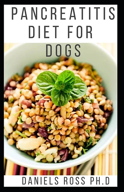 Pancreatitis Diet for Dogs: Comprehensive Guide to Using Diet to Cure and Manage Pancreatitis in Dog includes Recipes and Meal Plans