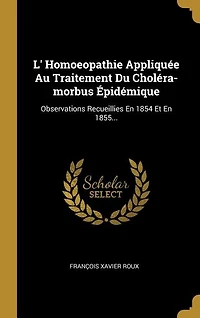 L' Homoeopathie Appliquée Au Traitement Du Choléra-morbus Épidémique: Observations Recueillies En 1854 Et 1855...