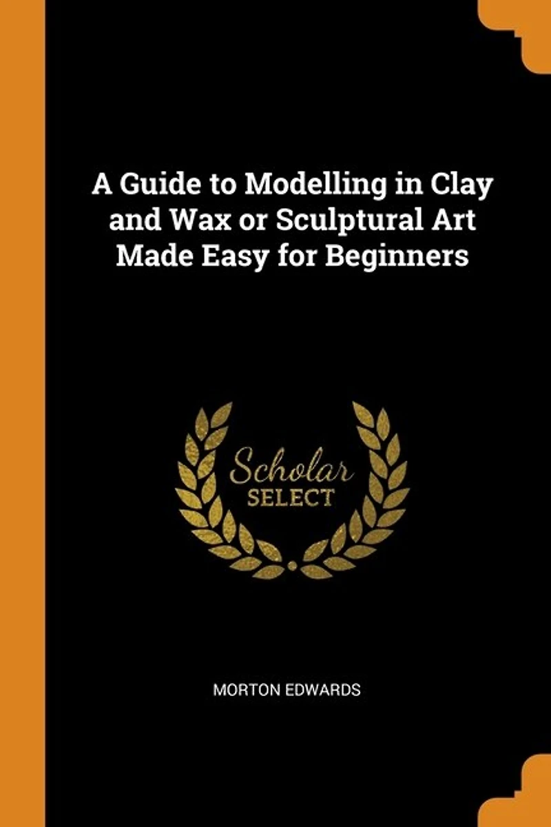 A Guide to Modelling Clay and Wax or Sculptural Art Made Easy for Beginners