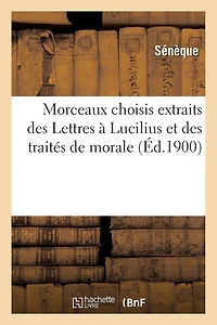 Morceaux Choisis Extraits Des Lettres À Lucilius Et Des Traités de Morale