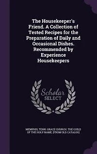 the Housekeeper's Friend: A Collection of Tested Recipes for Preparation Daily and Occasional Dishes (Classic Reprint)