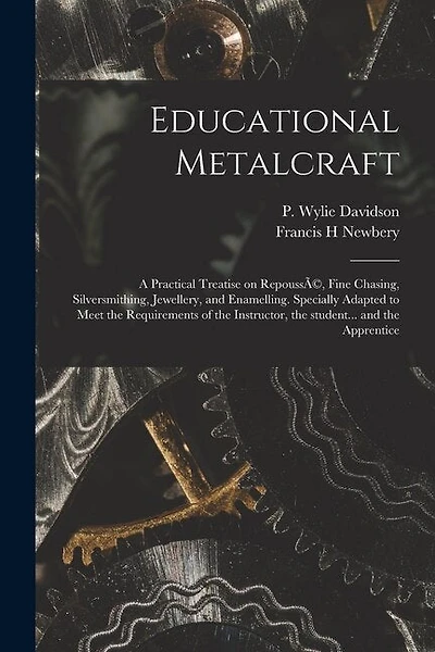 Educational Metalcraft; a Practical Treatise on RepoussÃ(c), Fine Chasing, Silversmithing, Jewellery, and Enamelling. Specially Adapted to Meet the Requirements of the Instructor, the Student... and the Apprentice