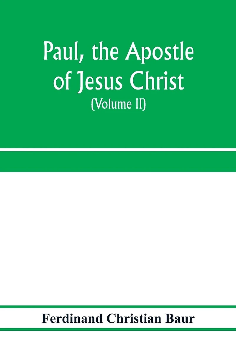 Paul, the apostle of Jesus Christ, his life and work, his epistles and his doctrine. A contribution to the critical history of primitive Christianity (Volume II)