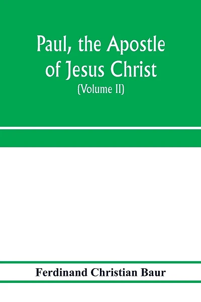 Paul, the apostle of Jesus Christ, his life and work, his epistles and his doctrine. A contribution to the critical history of primitive Christianity (Volume II)