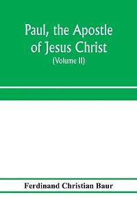 Paul, the apostle of Jesus Christ, his life and work, his epistles and his doctrine. A contribution to the critical history of primitive Christianity (Volume II)