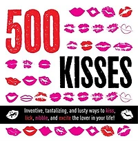 500 Kisses: Inventive, tantalizing, and lust ways to kiss, lick, nibble and excite the lover in your life!