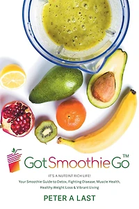 Got Smoothie Go: It's a Nutrient-Rich Life! Your Smoothie Guide to Detox, Fighting Disease, Muscle Health