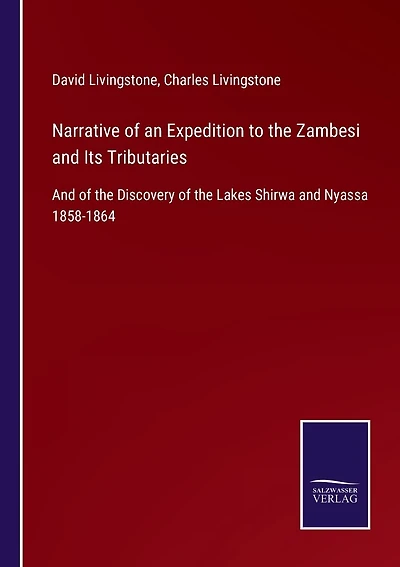 Narrative of an Expedition to the Zambesi and Its Tributaries: And of the Discovery of the Lakes Shirwa and Nyassa 1858-1864