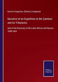 Narrative of an Expedition to the Zambesi and Its Tributaries: And of the Discovery of the Lakes Shirwa and Nyassa 1858-1864