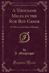 A Thousand Miles in the Rob Roy Canoe: On Rivers and Lakes of Europe (Classic Reprint)