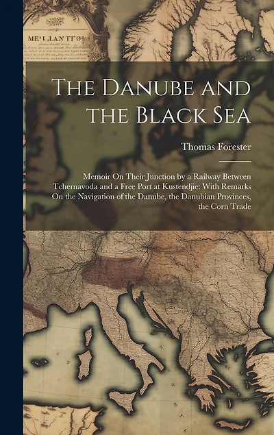 The Danube and the Black Sea: Memoir On Their Junction by a Railway Between Tchernavoda and a Free Port at Kustendjie: With Remarks On the Navigation of the Danube, the Danubian Provinces, the Corn Trade