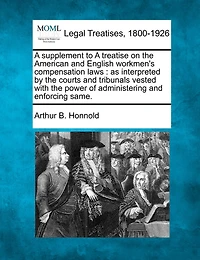 A Supplement to a Treatise on the American and English Workmen's Compensation Laws: As Interpreted by the Courts and Tribunals Vested with the Power of Administering and Enforcing Same.